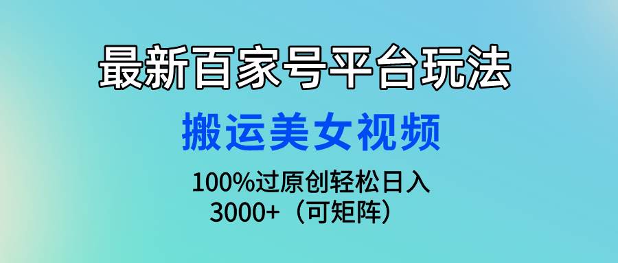 最新百家号平台玩法，搬运美女视频100%过原创大揭秘，轻松日入3000+（可…-我要呀资源酷