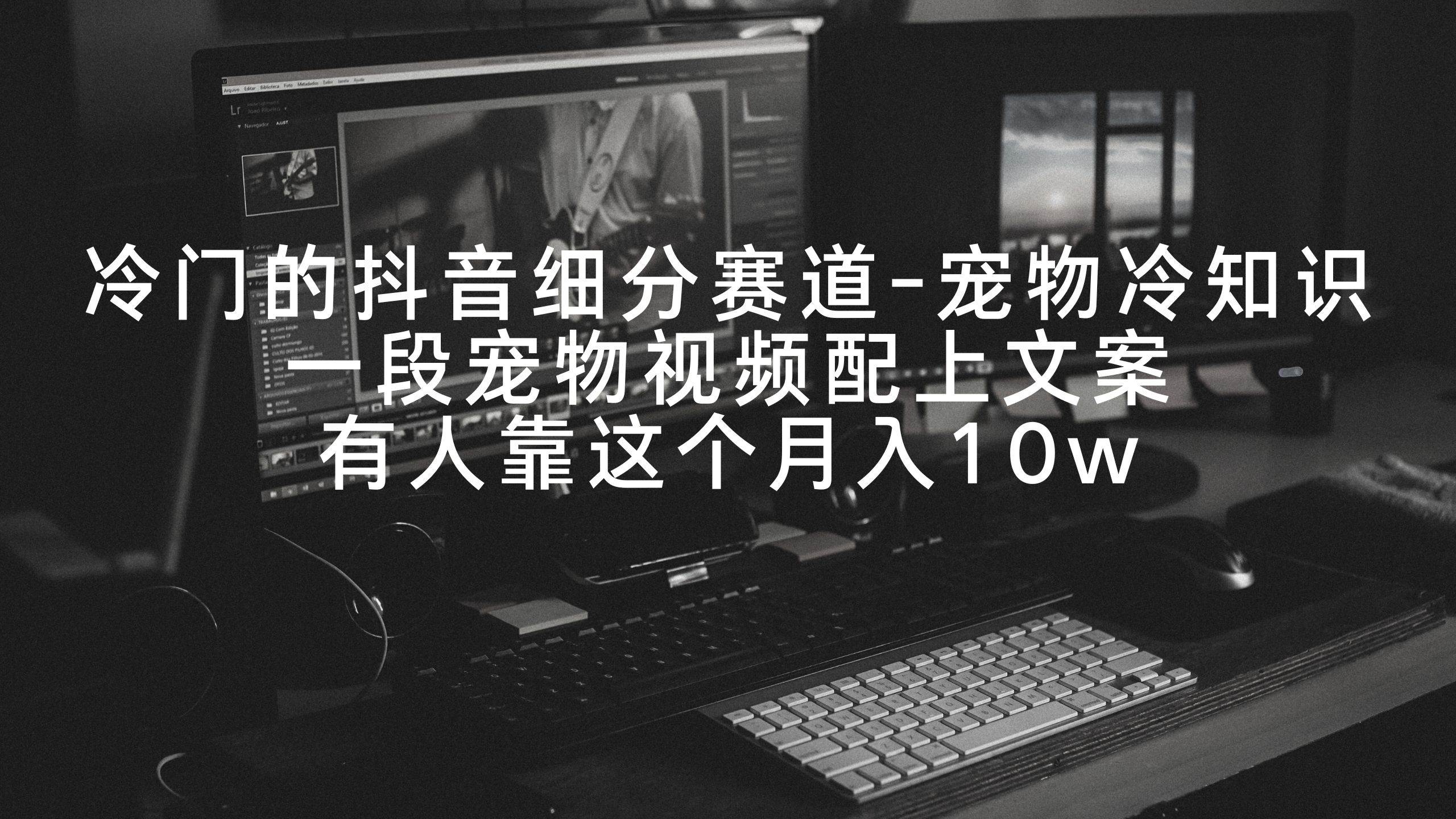 冷门的抖音细分赛道-宠物冷知识,一段宠物视频配上文案,有人靠这个月入10w-我要呀资源酷