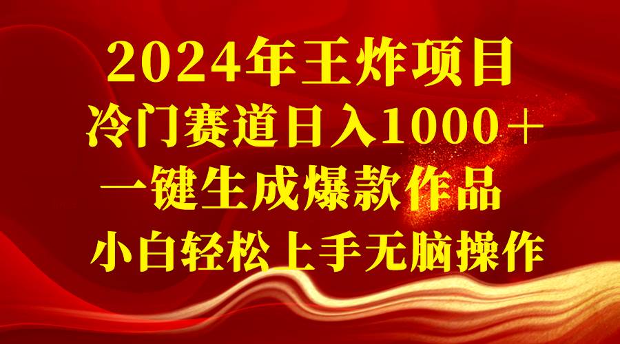 2024年王炸项目 冷门赛道日入1000＋一键生成爆款作品 小白轻松上手无脑操作-我要呀资源酷