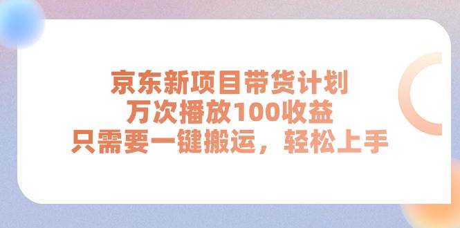 京东新项目带货计划，万次播放100收益，只需要一键搬运，轻松上手-我要呀资源酷