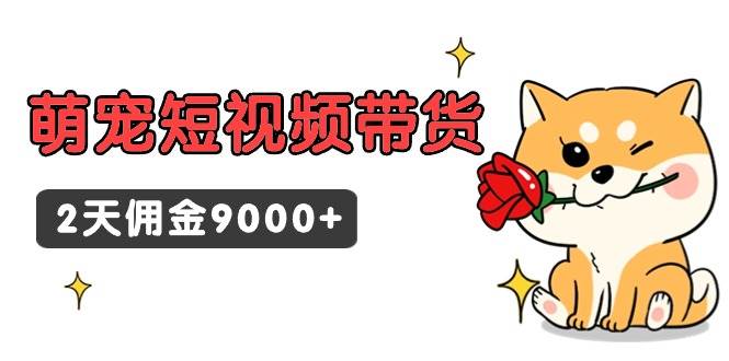 东哲日记·萌宠短视频带货，2天佣金9000+-我要呀资源酷