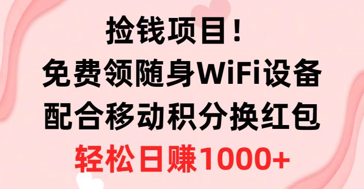 捡钱项目！免费领随身WiFi设备+移动积分换红包，有手就行，轻松日赚1000+-我要呀资源酷