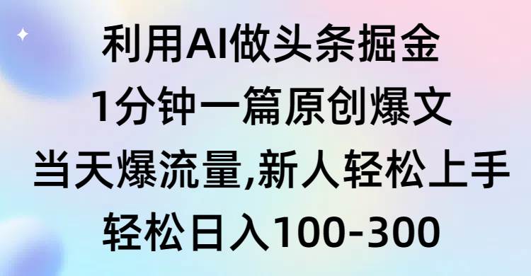 利用AI做头条掘金，1分钟一篇原创爆文，当天爆流量，新人轻松上手-我要呀资源酷