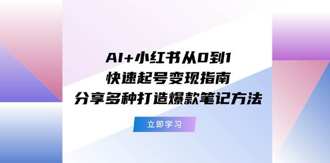 AI+小红书从0到1快速起号变现指南：分享多种打造爆款笔记方法-我要呀资源酷