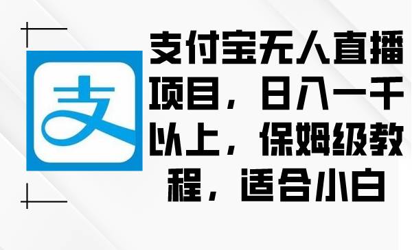 支付宝无人直播项目，日入一千以上，保姆级教程，适合小白-我要呀资源酷