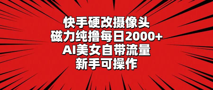 快手硬改摄像头，磁力纯撸每日2000+，AI美女自带流量，新手可操作-我要呀资源酷