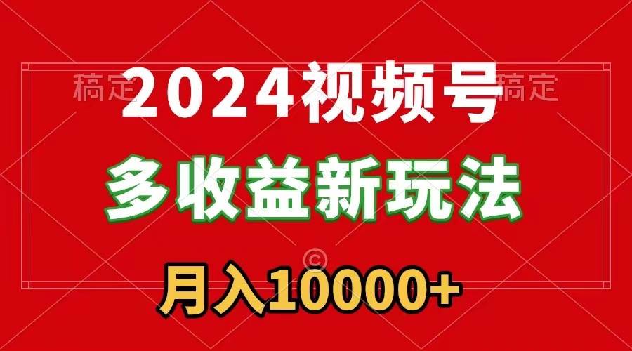 2024视频号多收益新玩法，每天5分钟，月入1w+，新手小白都能简单上手-我要呀资源酷