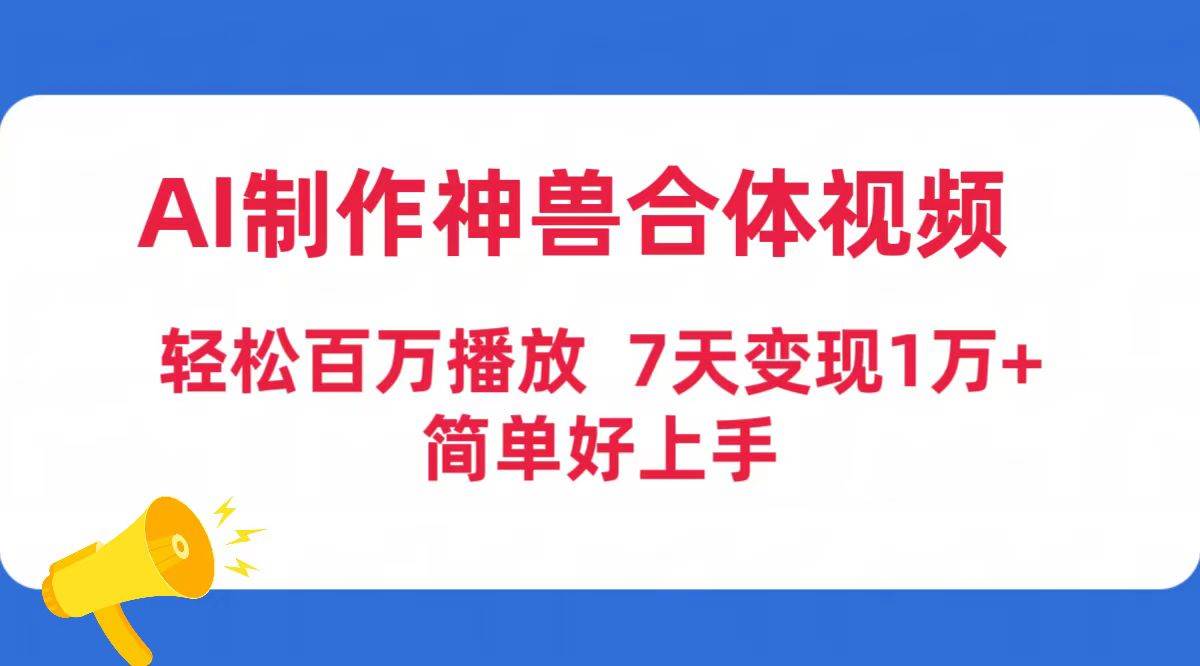 AI制作神兽合体视频，轻松百万播放，七天变现1万+简单好上手（工具+素材）-我要呀资源酷