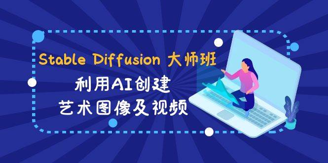 Stable Diffusion 大师班: 利用AI创建艺术图像及视频-31视频课-中英字幕-我要呀资源酷