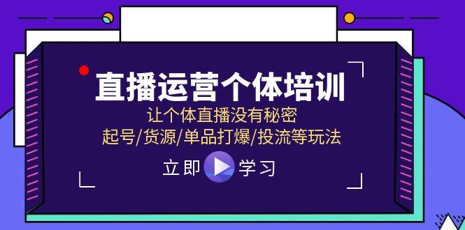 直播运营个体培训，让个体直播没有秘密，起号/货源/单品打爆/投流等玩法-我要呀资源酷