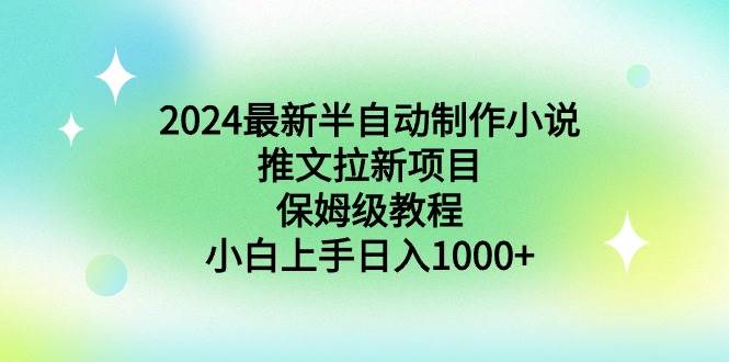 2024最新半自动制作小说推文拉新项目，保姆级教程，小白上手日入1000+-我要呀资源酷