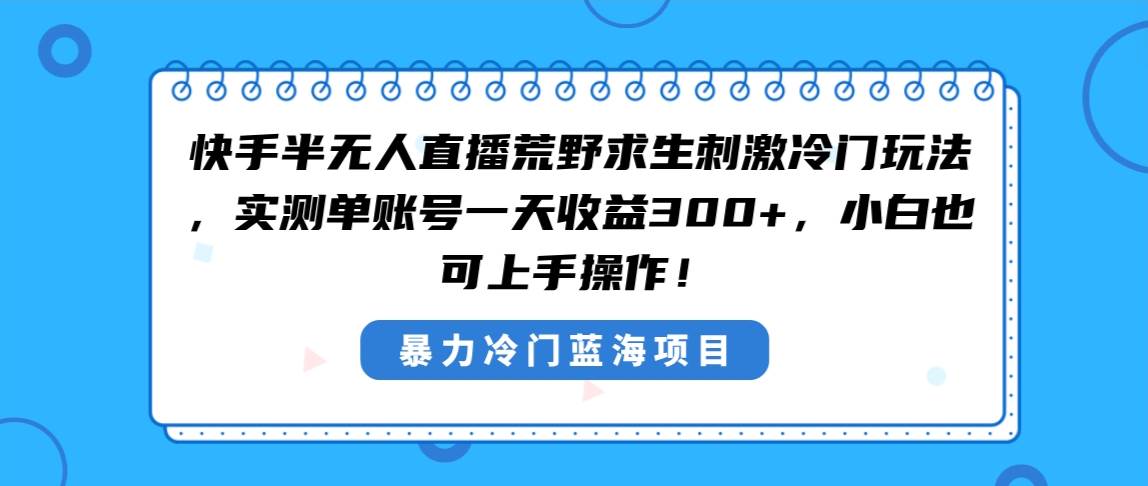 快手半无人直播荒野求生刺激冷门玩法，实测单账号一天收益300+，小白也…-我要呀资源酷