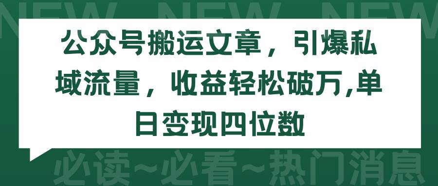 公众号搬运文章，引爆私域流量，收益轻松破万，单日变现四位数-我要呀资源酷