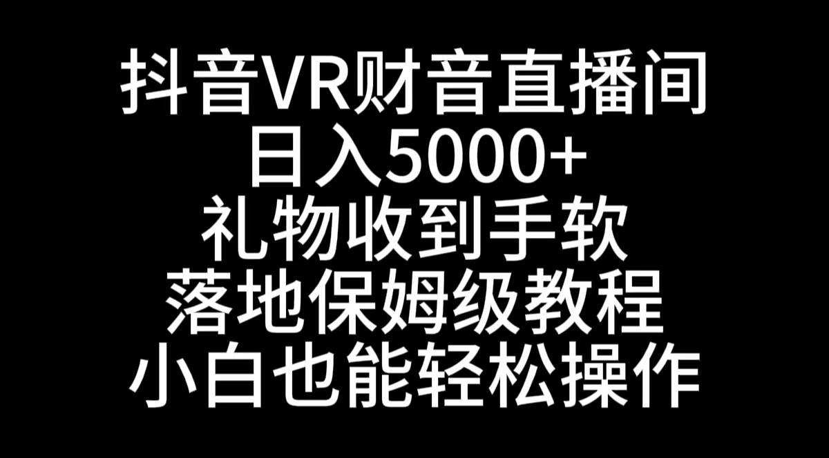 抖音VR财神直播间，日入5000+，礼物收到手软，落地式保姆级教程，小白也…-我要呀资源酷