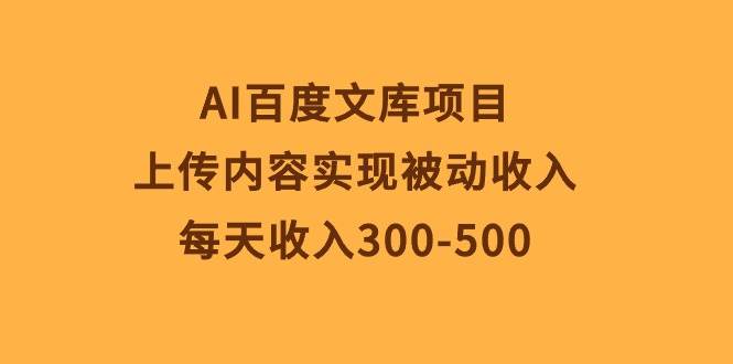 AI百度文库项目，上传内容实现被动收入，每天收入300-500-我要呀资源酷