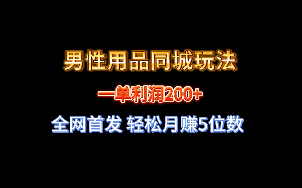 全网首发 一单利润200+ 男性用品同城玩法 轻松月赚5位数-我要呀资源酷