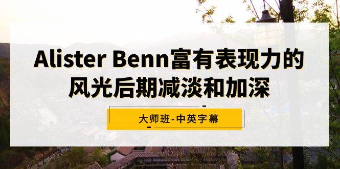 Alister Benn富有表现力的风光后期减淡和加深大师班-中英字幕-我要呀资源酷