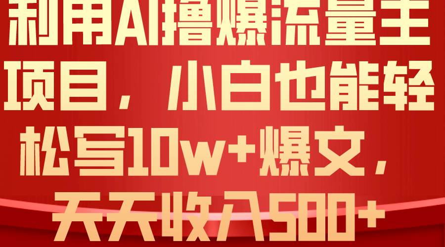 利用 AI撸爆流量主收益，小白也能轻松写10W+爆款文章，轻松日入500+-我要呀资源酷