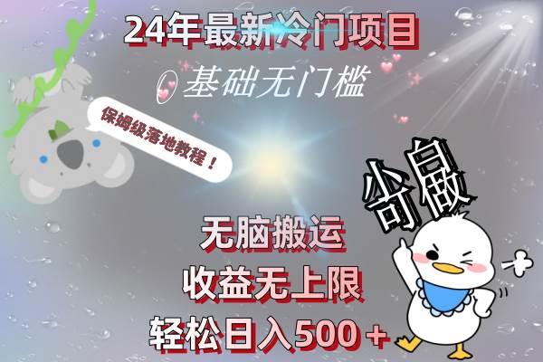 24年最新冷门项目，无脑搬运，收益无上限，轻松日入500＋，保姆级落地教程-我要呀资源酷