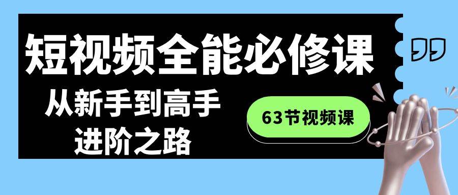 短视频-全能必修课程：从新手到高手进阶之路（63节视频课）-我要呀资源酷