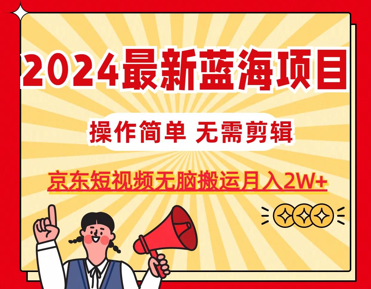2024最新蓝海项目，无需剪辑，京东图文短视频无脑搬运月入2W+-我要呀资源酷