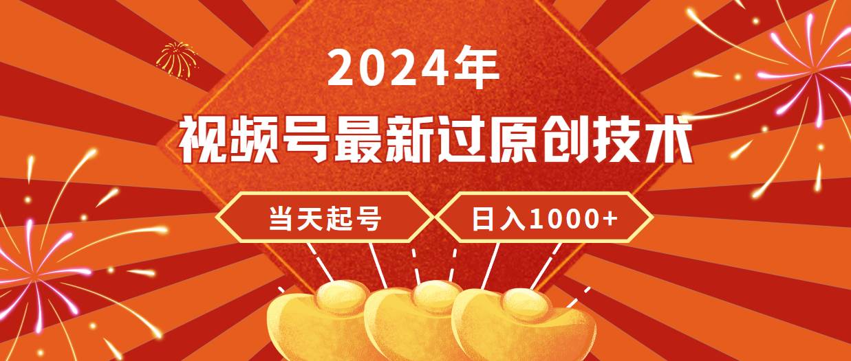 2024年视频号最新过原创技术，当天起号，收入稳定，日入1000+-我要呀资源酷
