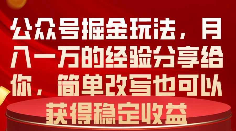 公众号掘金玩法，月入一万的经验分享给你，简单改写也可以获得稳定收益-我要呀资源酷