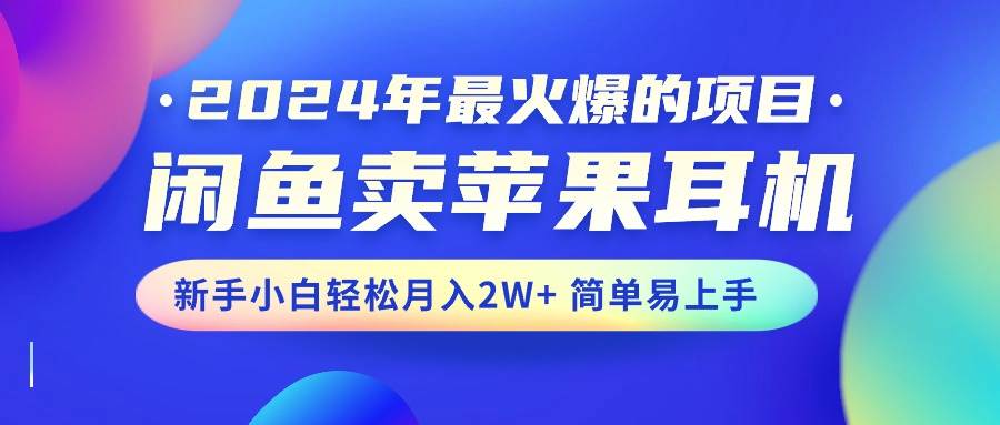2024年最火爆的项目，闲鱼卖苹果耳机，新手小白轻松月入2W+简单易上手-我要呀资源酷
