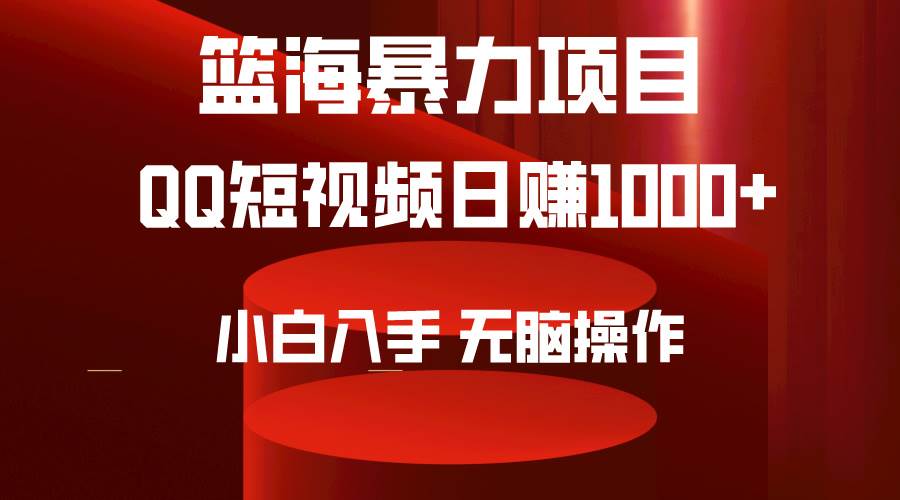 2024年篮海项目，QQ短视频暴力赛道，小白日入1000+，无脑操作，简单上手。-我要呀资源酷
