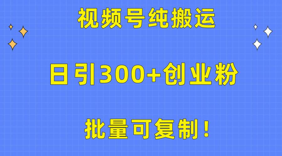 批量可复制！视频号纯搬运日引300+创业粉教程！-我要呀资源酷