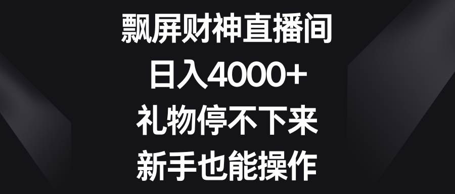 飘屏财神直播间，日入4000+，礼物停不下来，新手也能操作-我要呀资源酷