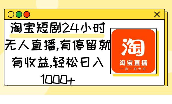 淘宝短剧24小时无人直播，有停留就有收益,轻松日入1000+-我要呀资源酷