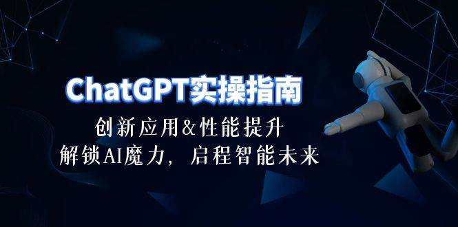 ChatGPT-实操指南：创新应用及性能提升，解锁 AI魔力，启程智能未来-30节-我要呀资源酷