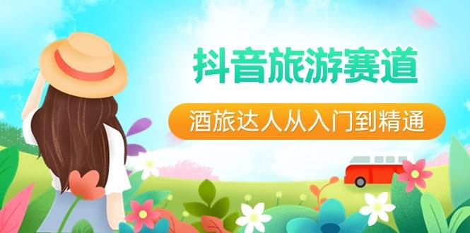 抖音旅游赛道酒 旅达人从入门到精通：直播+短视频+旅游  未来5年风口-我要呀资源酷