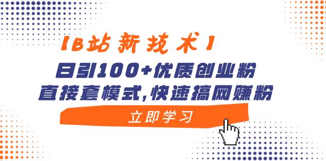 【B站新技术】日引100+优质创业粉，直接套模式，快速搞网赚粉-我要呀资源酷