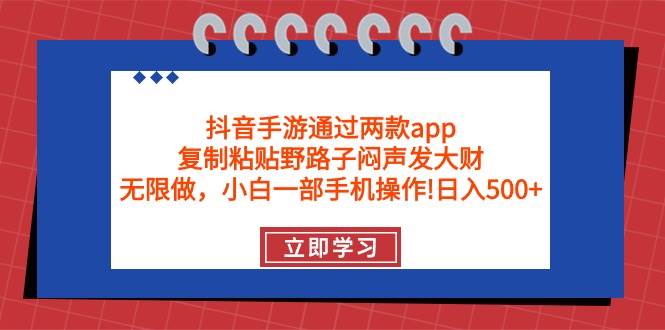 抖音手游通过两款app，复制粘贴野路子闷声发大财，无限做 一部手机日入500+-我要呀资源酷
