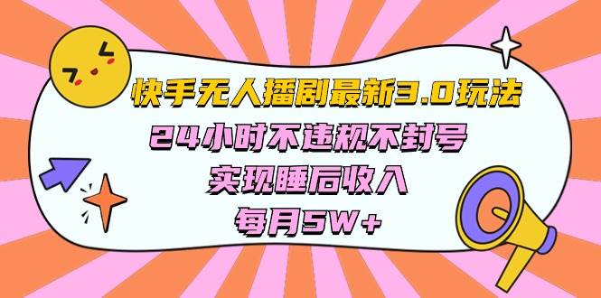 快手 最新无人播剧3.0玩法，24小时不违规不封号，实现睡后收入，每…-我要呀资源酷