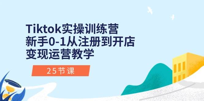 Tiktok实操训练营:新手0-1从注册到开店变现运营教学(25节课)-我要呀资源酷