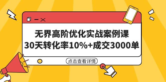 无界高阶优化实战案例课，30天转化率10%+成交3000单（8节课）-我要呀资源酷