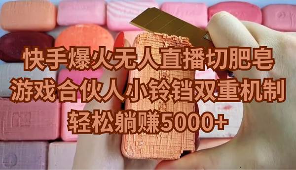 快手爆火无人直播切肥皂，游戏合伙人小铃铛双重机制，轻松躺赚5000+-我要呀资源酷