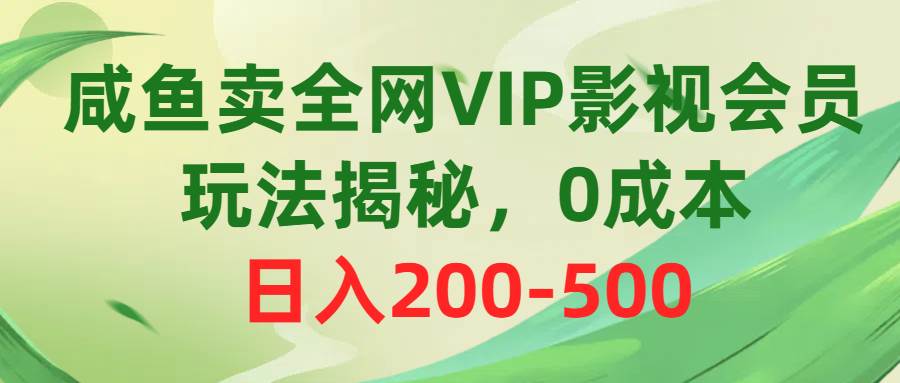 咸鱼卖全网VIP影视会员，玩法揭秘，0成本日入200-500-我要呀资源酷