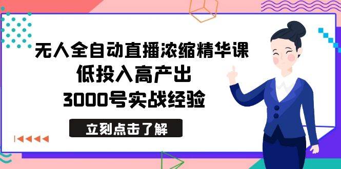 最新无人全自动直播浓缩精华课，低投入高产出，3000号实战经验-我要呀资源酷