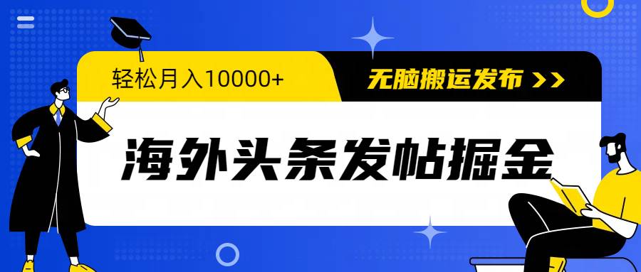 海外头条发帖掘金，轻松月入10000+，无脑搬运发布，新手小白无门槛-我要呀资源酷