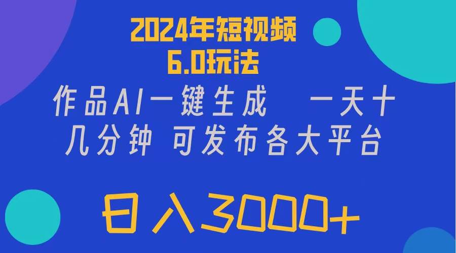 2024年短视频6.0玩法，作品AI一键生成，可各大短视频同发布。轻松日入3…-我要呀资源酷
