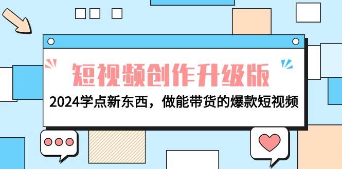 电商人必看-短视频创作升级版：2024学点新东西，做能带货的爆款短视频-我要呀资源酷