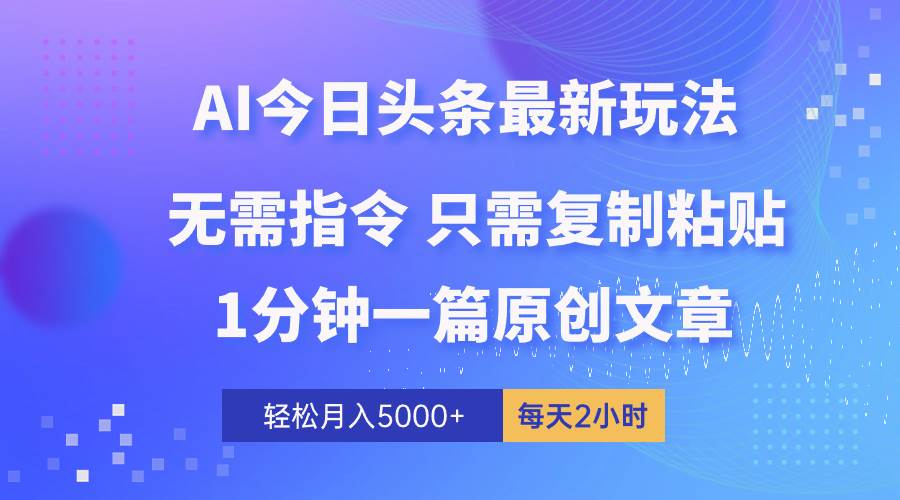 AI头条最新玩法 1分钟一篇 100%过原创 无脑复制粘贴 轻松月入5000+ 每…-我要呀资源酷