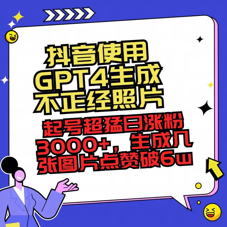抖音使用GPT4生成不正经照片，起号超猛日涨粉3000+，生成几张图片点赞破6w+-我要呀资源酷