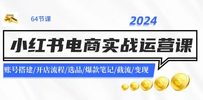 2024小红书电商实战运营课：账号搭建/开店流程/选品/爆款笔记/截流/变现-我要呀资源酷