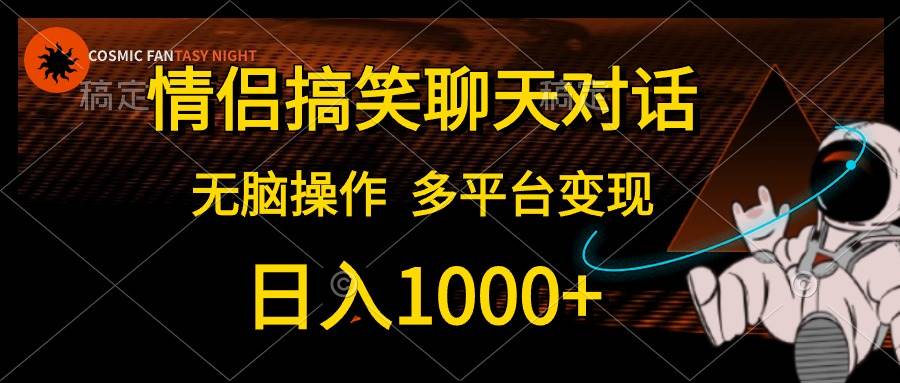 情侣搞笑聊天对话，日入1000+,无脑操作，多平台变现-我要呀资源酷