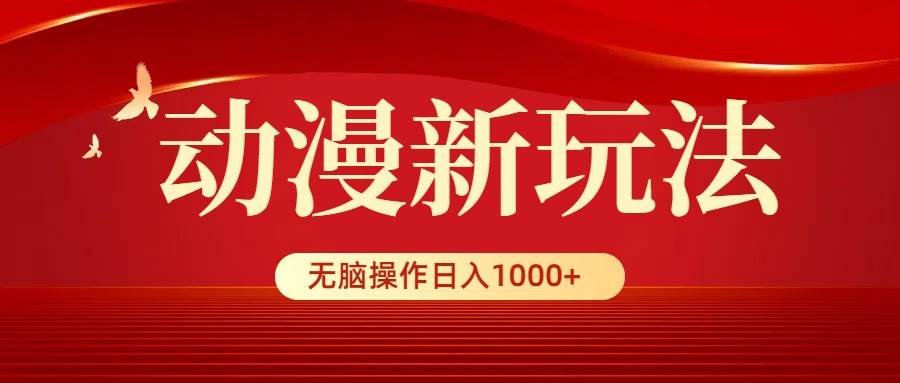 动漫新玩法，条条爆款，5分钟1条100%原创，小白无脑操作日入1000+-我要呀资源酷